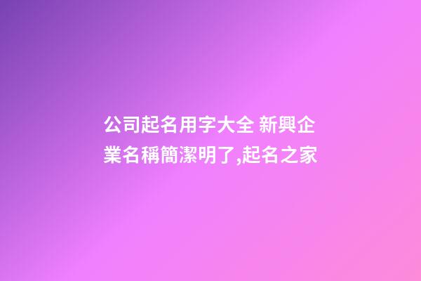 公司起名用字大全 新興企業名稱簡潔明了,起名之家